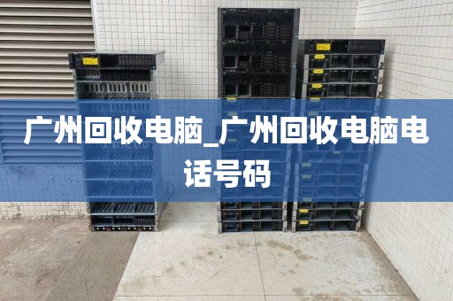 广州回收电脑_广州回收电脑电话号码