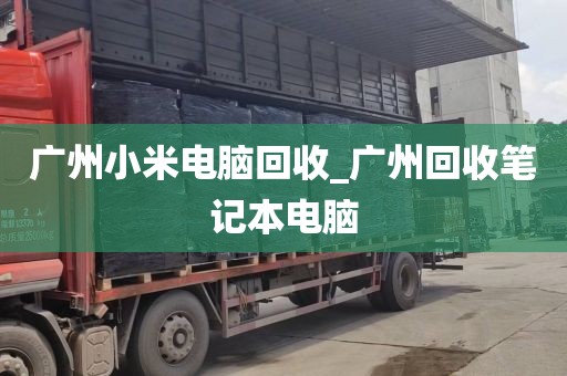 广州小米电脑回收_广州回收笔记本电脑