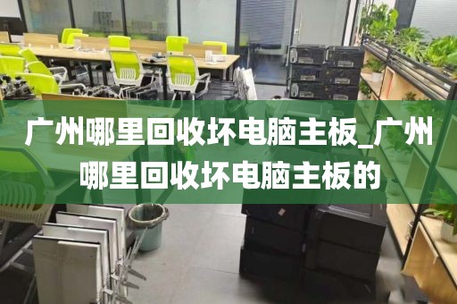 广州哪里回收坏电脑主板_广州哪里回收坏电脑主板的