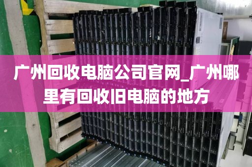 广州回收电脑公司官网_广州哪里有回收旧电脑的地方