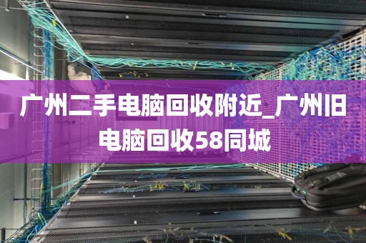 广州二手电脑回收附近_广州旧电脑回收58同城