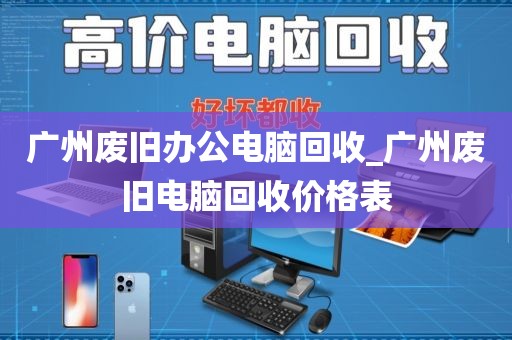 广州废旧办公电脑回收_广州废旧电脑回收价格表