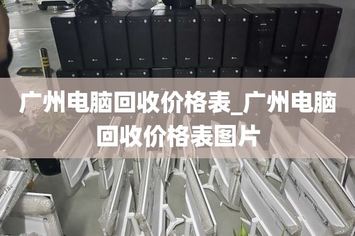 广州电脑回收价格表_广州电脑回收价格表图片