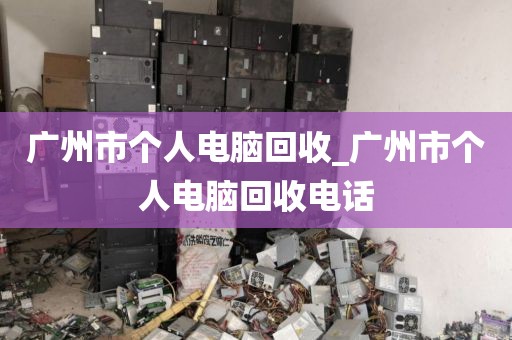 广州市个人电脑回收_广州市个人电脑回收电话