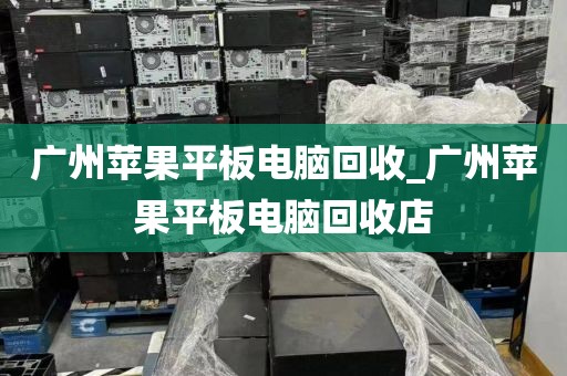 广州苹果平板电脑回收_广州苹果平板电脑回收店
