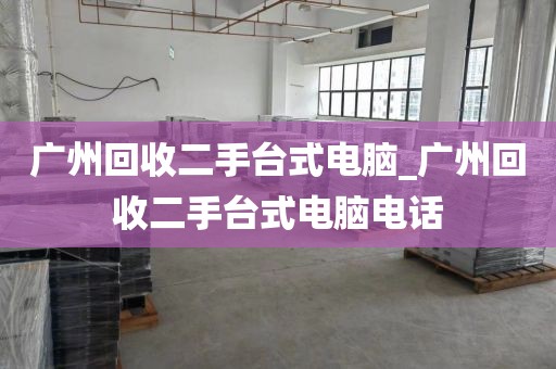 广州回收二手台式电脑_广州回收二手台式电脑电话