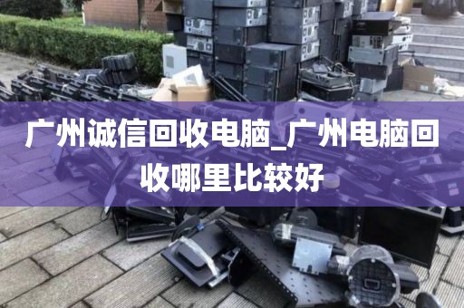 广州诚信回收电脑_广州电脑回收哪里比较好