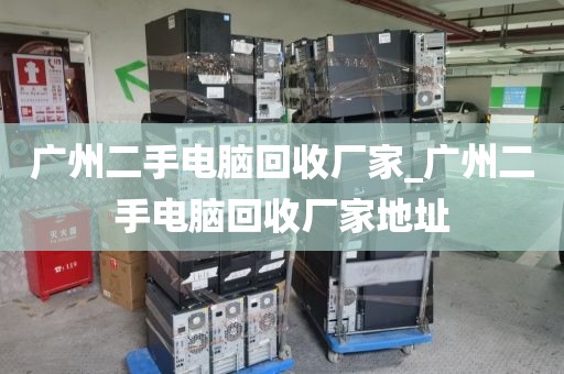 广州二手电脑回收厂家_广州二手电脑回收厂家地址
