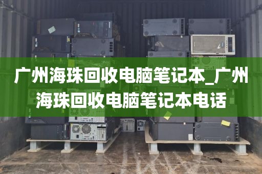 广州海珠回收电脑笔记本_广州海珠回收电脑笔记本电话