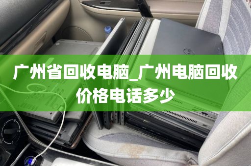 广州省回收电脑_广州电脑回收价格电话多少