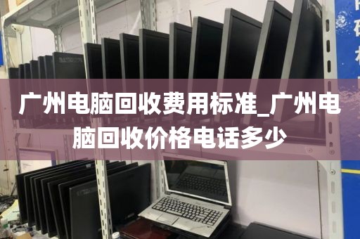 广州电脑回收费用标准_广州电脑回收价格电话多少